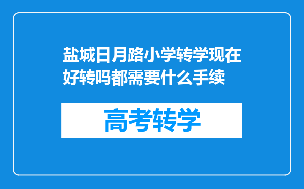 盐城日月路小学转学现在好转吗都需要什么手续