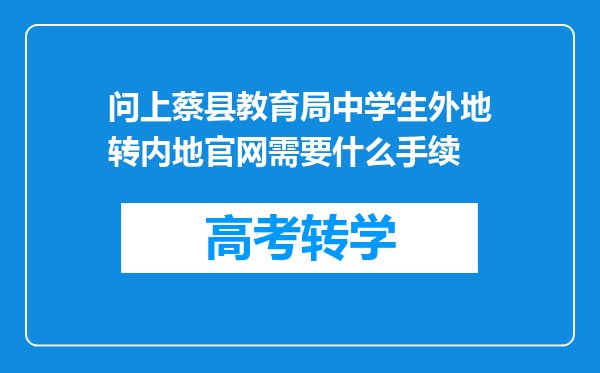 问上蔡县教育局中学生外地转内地官网需要什么手续