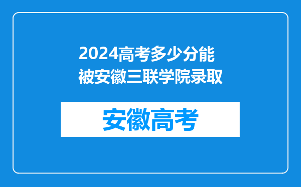 2024高考多少分能被安徽三联学院录取