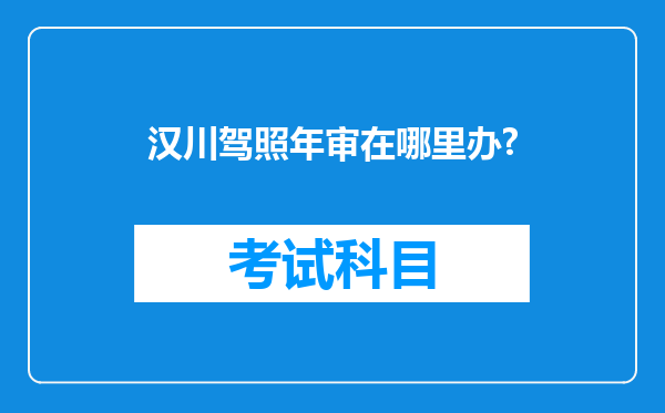 汉川驾照年审在哪里办?