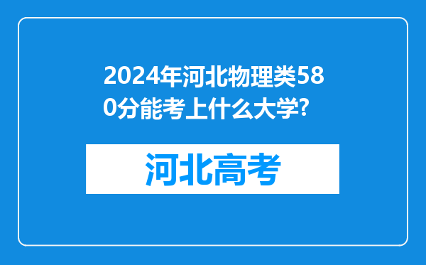 2024年河北物理类580分能考上什么大学?