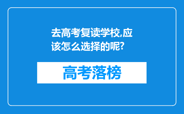 去高考复读学校,应该怎么选择的呢?