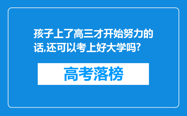 孩子上了高三才开始努力的话,还可以考上好大学吗?