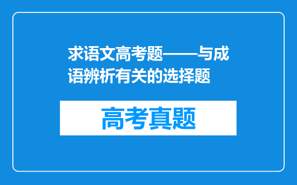 求语文高考题——与成语辨析有关的选择题