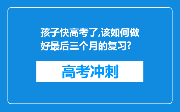 孩子快高考了,该如何做好最后三个月的复习?