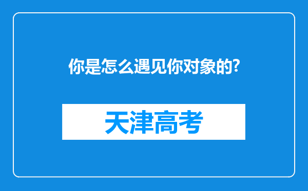 你是怎么遇见你对象的?