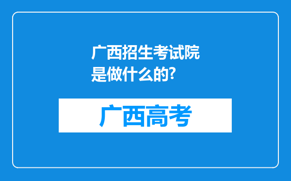 广西招生考试院是做什么的?