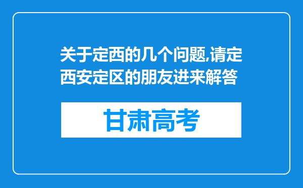 关于定西的几个问题,请定西安定区的朋友进来解答