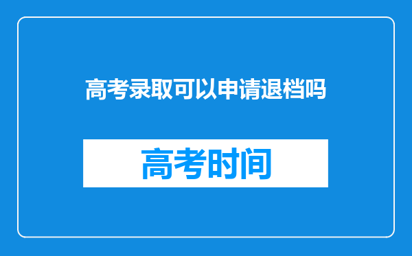 高考录取可以申请退档吗