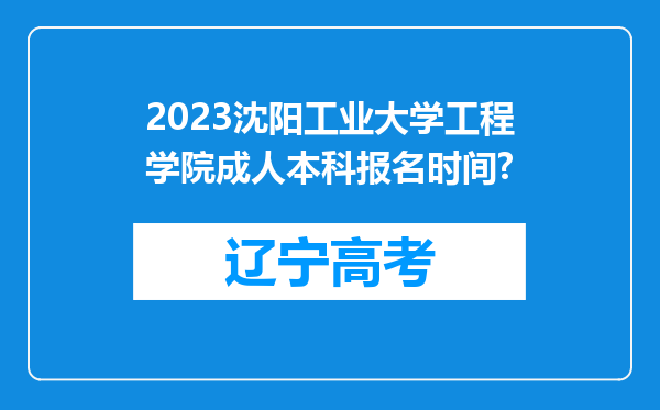 2023沈阳工业大学工程学院成人本科报名时间?