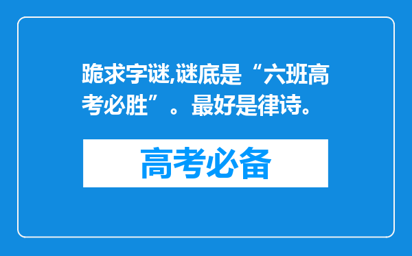 跪求字谜,谜底是“六班高考必胜”。最好是律诗。