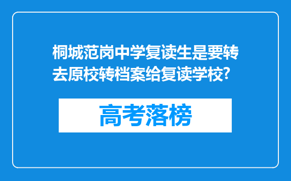 桐城范岗中学复读生是要转去原校转档案给复读学校?