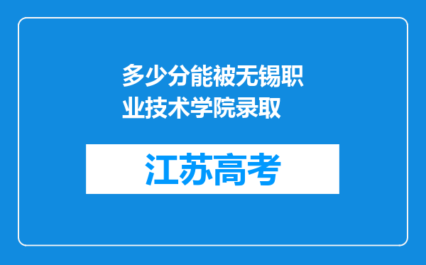 多少分能被无锡职业技术学院录取