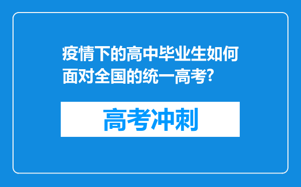 疫情下的高中毕业生如何面对全国的统一高考?