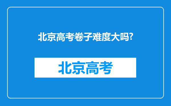 北京高考卷子难度大吗?