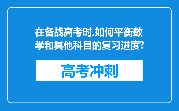 在备战高考时,如何平衡数学和其他科目的复习进度?