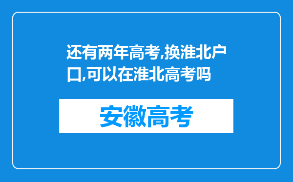 还有两年高考,换淮北户口,可以在淮北高考吗