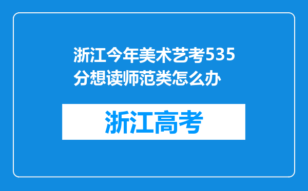 浙江今年美术艺考535分想读师范类怎么办