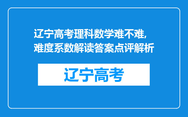 辽宁高考理科数学难不难,难度系数解读答案点评解析