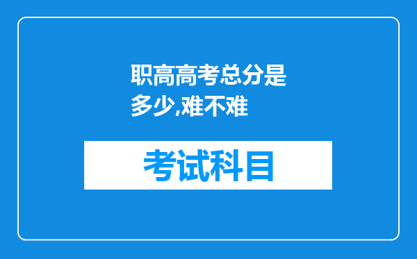 职高高考总分是多少,难不难