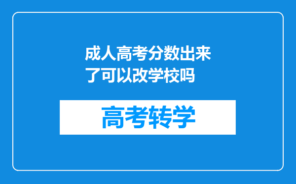 成人高考分数出来了可以改学校吗