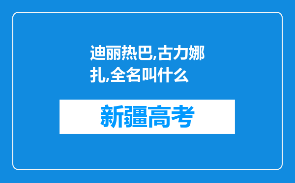 迪丽热巴,古力娜扎,全名叫什么