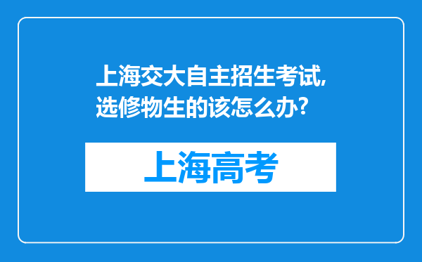 上海交大自主招生考试,选修物生的该怎么办?