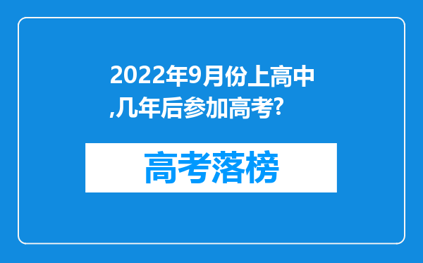 2022年9月份上高中,几年后参加高考?