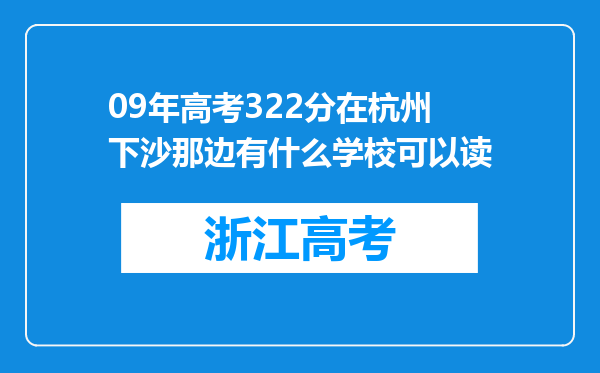 09年高考322分在杭州下沙那边有什么学校可以读