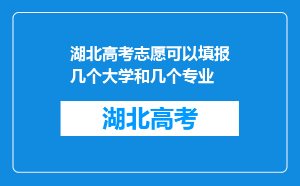 湖北高考志愿可以填报几个大学和几个专业