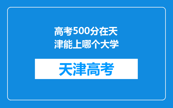 高考500分在天津能上哪个大学