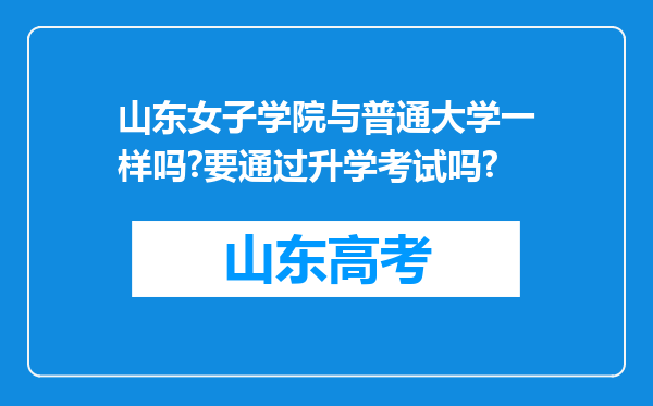 山东女子学院与普通大学一样吗?要通过升学考试吗?