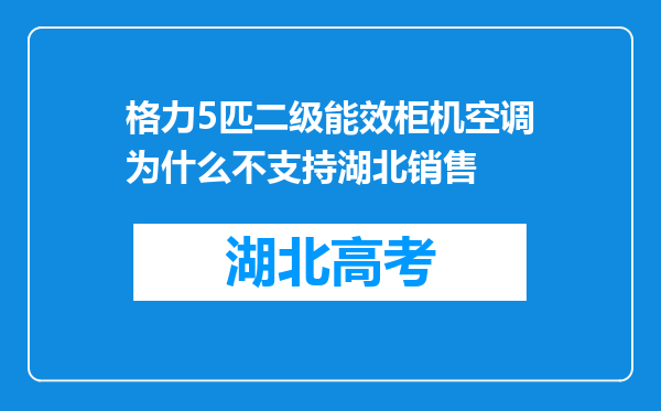 格力5匹二级能效柜机空调为什么不支持湖北销售