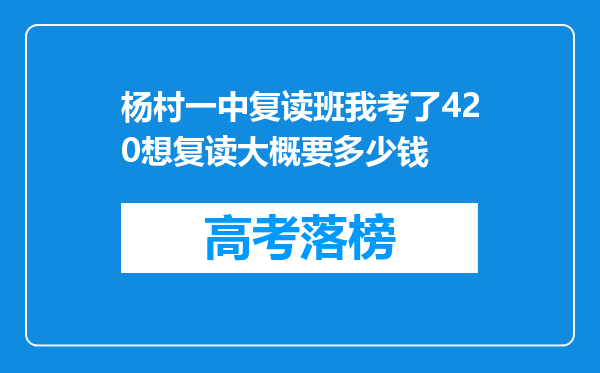 杨村一中复读班我考了420想复读大概要多少钱