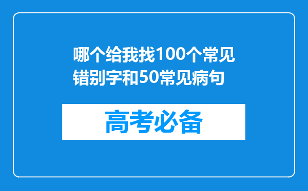 哪个给我找100个常见错别字和50常见病句