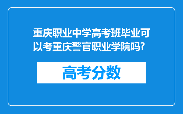 重庆职业中学高考班毕业可以考重庆警官职业学院吗?