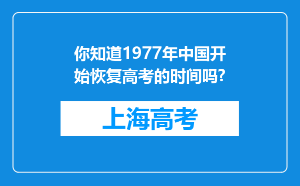 你知道1977年中国开始恢复高考的时间吗?