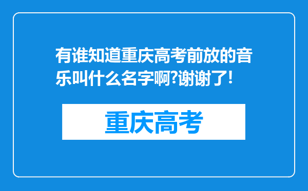 有谁知道重庆高考前放的音乐叫什么名字啊?谢谢了!