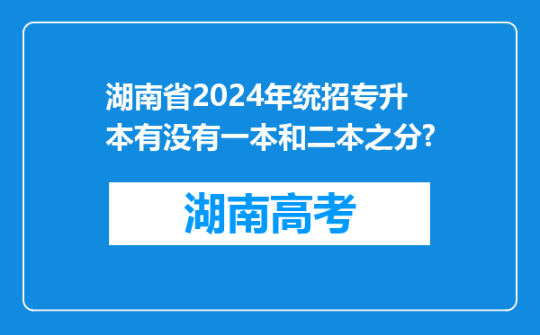 湖南省2024年统招专升本有没有一本和二本之分?