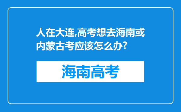 人在大连,高考想去海南或内蒙古考应该怎么办?