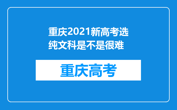 重庆2021新高考选纯文科是不是很难