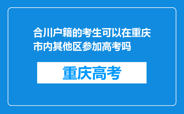 合川户籍的考生可以在重庆市内其他区参加高考吗