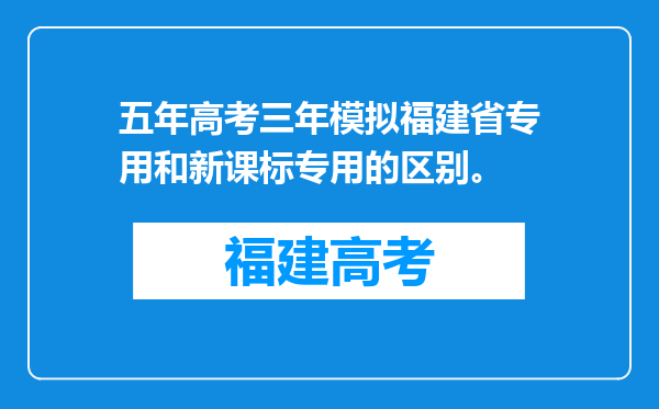 五年高考三年模拟福建省专用和新课标专用的区别。