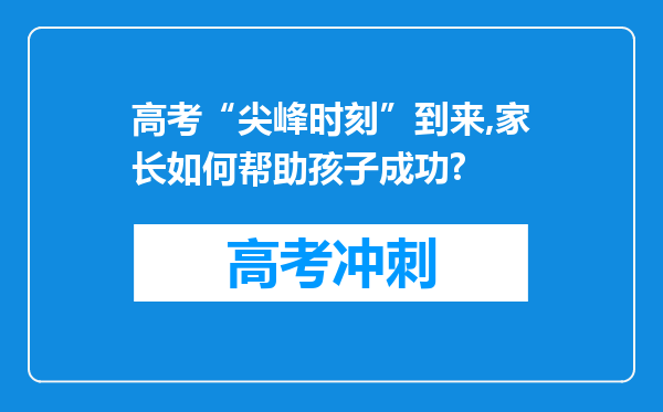 高考“尖峰时刻”到来,家长如何帮助孩子成功?