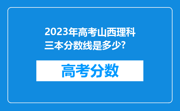 2023年高考山西理科三本分数线是多少?