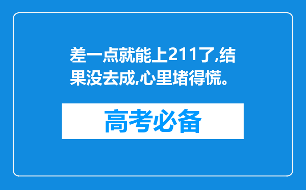 差一点就能上211了,结果没去成,心里堵得慌。