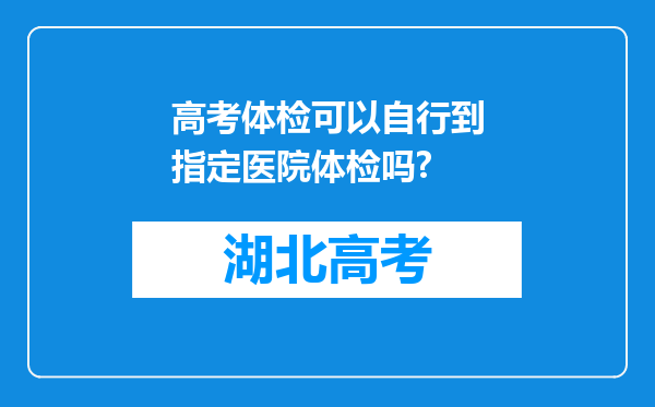 高考体检可以自行到指定医院体检吗?