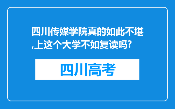 四川传媒学院真的如此不堪,上这个大学不如复读吗?