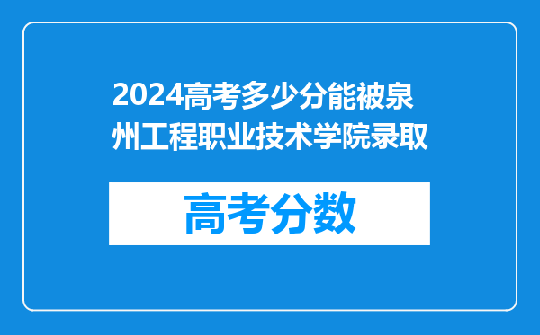 2024高考多少分能被泉州工程职业技术学院录取