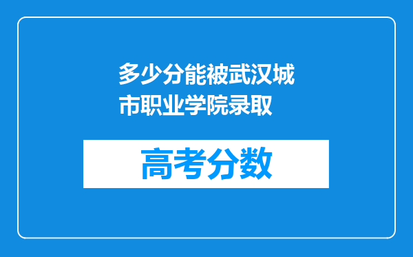 多少分能被武汉城市职业学院录取